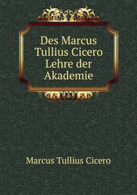 Des Marcus Tullius Cicero Lehre der Akademie