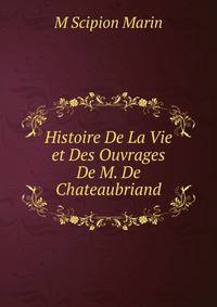 Histoire De La Vie et Des Ouvrages De M. De Chateaubriand.