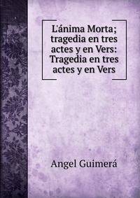 L'?nima Morta; tragedia en tres actes y en Vers: Tragedia en tres actes y en Vers