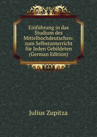 Einfuhrung in das Studium des Mittelhochdeutschen: zum Selbstunterricht fur Jeden Gebildeten (German Edition)