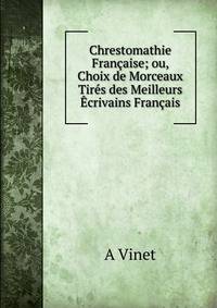 Chrestomathie Francaise; ou, Choix de Morceaux Tires des Meilleurs Ecrivains Francais.