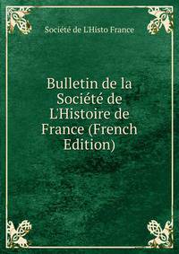 Bulletin de la Soci?t? de L'Histoire de France (French Edition)