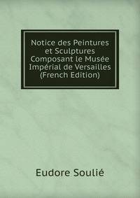 Notice des Peintures et Sculptures Composant le Musee Imperial de Versailles (French Edition)