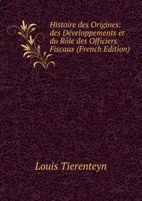 Histoire des Origines: des Developpements et du Role des Officiers Fiscaux (French Edition)