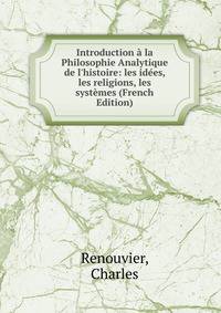 Introduction ? la Philosophie Analytique de l'histoire: les id?es, les religions, les syst?mes (French Edition)