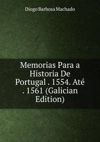 Memorias Para a Historia De Portugal . 1554. Ate . 1561 (Galician Edition)