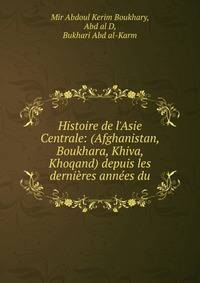 Histoire de l'Asie Centrale: (Afghanistan, Boukhara, Khiva, Khoqand) depuis les derni?res ann?es du