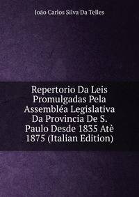 Repertorio Da Leis Promulgadas Pela Assemblea Legislativa Da Provincia De S. Paulo Desde 1835 Ate 1875 (Italian Edition)