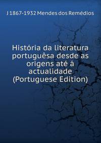 Historia da literatura portuguesa desde as origens ate a actualidade (Portuguese Edition)