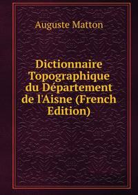 Dictionnaire Topographique du D?partement de l'Aisne (French Edition)