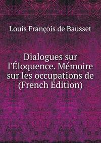Dialogues sur l'?loquence. M?moire sur les occupations de (French Edition)