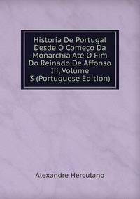 Historia De Portugal Desde O Comeco Da Monarchia Ate O Fim Do Reinado De Affonso Iii, Volume 3 (Portuguese Edition)