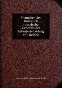 Memoiren des Koniglich preussischen Generals der Infanterie Ludwig von Reiche