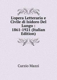 L'opera Letteraria e Civile di Isidoro Del Lungo : 1861-1921 (Italian Edition)