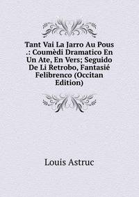 Tant Vai La Jarro Au Pous .: Coumedi Dramatico En Un Ate, En Vers; Seguido De Li Retrobo, Fantasie Felibrenco (Occitan Edition)