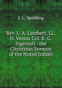 Rev. L. A. Lambert, LL.D. Versus Col. R. G. Ingersoll : the Christmas Sermon of the Noted Infidel