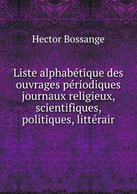 Liste alphabetique des ouvrages periodiques journaux religieux, scientifiques, politiques, litterair