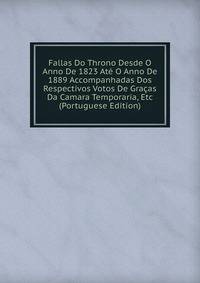 Fallas Do Throno Desde O Anno De 1823 Ate O Anno De 1889 Accompanhadas Dos Respectivos Votos De Gracas Da Camara Temporaria, Etc (Portuguese Edition)