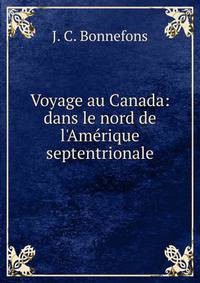 Voyage au Canada: dans le nord de l'Am?rique septentrionale