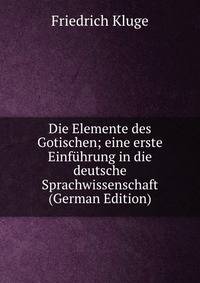 Die Elemente des Gotischen; eine erste Einfuhrung in die deutsche Sprachwissenschaft (German Edition)