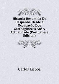 Historia Resumida De Hespanha Desde a Occupacao Dos Carthaginezes Ate A Actualidade (Portuguese Edition)