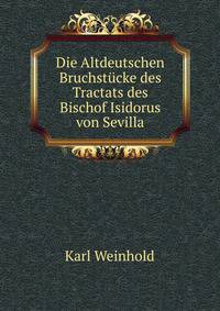 Die Altdeutschen Bruchstucke des Tractats des Bischof Isidorus von Sevilla