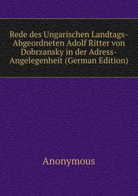 Rede des Ungarischen Landtags-Abgeordneten Adolf Ritter von Dobrzansky in der Adress-Angelegenheit (German Edition)
