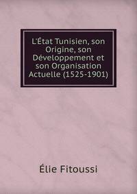 L'?tat Tunisien, son Origine, son D?veloppement et son Organisation Actuelle (1525-1901)