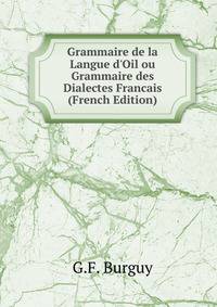 Grammaire de la Langue d'Oil ou Grammaire des Dialectes Francais (French Edition)