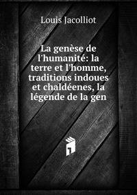 La gen?se de l'humanit?: la terre et l'homme, traditions indoues et chald?enes, la l?gende de la gen