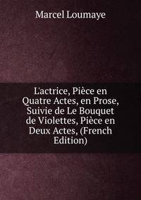 L'actrice, Pi?ce en Quatre Actes, en Prose, Suivie de Le Bouquet de Violettes, Pi?ce en Deux Actes, (French Edition)