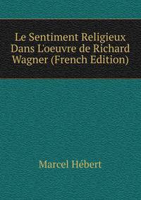 Le Sentiment Religieux Dans L'oeuvre de Richard Wagner (French Edition)