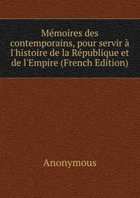 M?moires des contemporains, pour servir ? l'histoire de la R?publique et de l'Empire (French Edition)