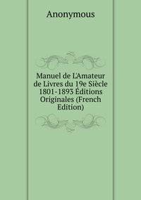 Manuel de L'Amateur de Livres du 19e Si?cle 1801-1893 ?ditions Originales (French Edition)