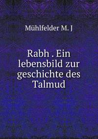 Rabh . Ein lebensbild zur geschichte des Talmud