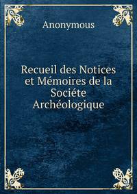 Recueil des Notices et Memoires de la Societe Archeologique