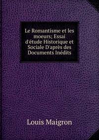 Le Romantisme et les moeurs; Essai d'?tude Historique et Sociale D'apr?s des Documents In?dits