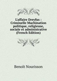 L'affaire Dreyfus : Criminelle Machination politique, religieuse, sociale et administrative (French Edition)
