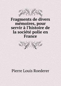 Fragments de divers m?moires, pour servir ? l'histoire de la soci?t? polie en France
