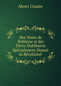 Des Noms de Noblesse et des Titres Nobiliaires Specialement Depuis la Revolution
