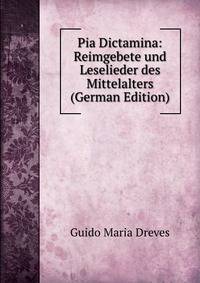Pia Dictamina: Reimgebete und Leselieder des Mittelalters (German Edition)