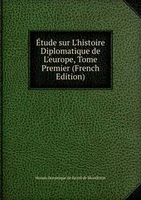 ?tude sur L'histoire Diplomatique de L'europe, Tome Premier (French Edition)