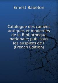 Catalogue des cam?es antiques et modernes de la Bibliotheque nationale; pub. sous les auspices de l' (French Edition)