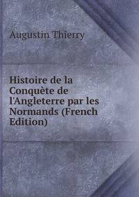 Histoire de la Conqu?te de l'Angleterre par les Normands (French Edition)
