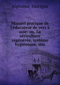Manuel pratique de l'?ducateur de vers ? soie: ou, La s?riculture r?g?n?r?e, syst?me hygi?nique, sim