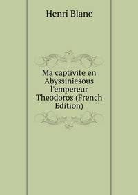 Ma captivite en Abyssiniesous l'empereur Theodoros (French Edition)