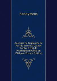 Apologie de Guillaume de Nassau Prince D'Orange Contre L'Edit de Proscription Publi? en 1580 par (French Edition)