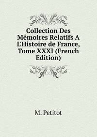 Collection Des M?moires Relatifs A L'Histoire de France, Tome XXXI (French Edition)