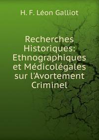 Recherches Historiques: Ethnographiques et M?dicol?gales sur l'Avortement Criminel