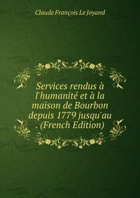 Services rendus ? l'humanit? et ? la maison de Bourbon depuis 1779 jusqu'au . (French Edition)